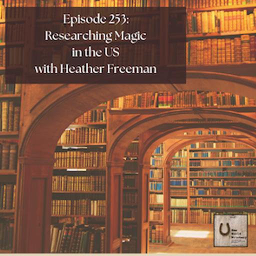 Episode 253 – Researching Magic in the US with Heather Freeman