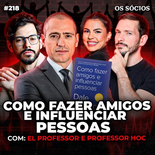 Os Sócios 218 - COMO FAZER AMIGOS E INFLUENCIAR PESSOAS (Professor HOC e El Professor)