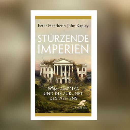 Peter Heather & John Rapley – Stürzende Imperien. Rom, Amerika und die Zukunft des Westens