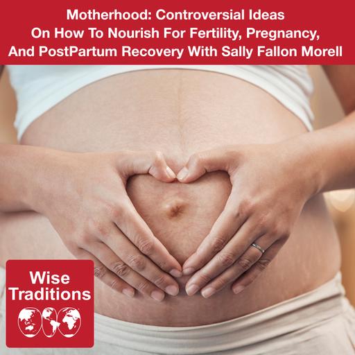 502: Motherhood: Controversial Ideas On How To Nourish For Fertility, Pregnancy, And PostPartum Recovery With Sally Fallon Morell