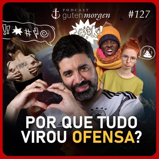 127: Por que tudo virou ofensa?