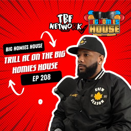 208: TRILL AC TALKS FRIEND ZONES AND WHY A MANS HAPPINESS NEVER MATTERS - Big Homies House Ep 208