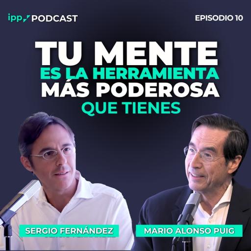 Tu mente es la herramienta más poderosa que tienes. Mario Alonso Puig Episodio 10 (IPP Podcast)
