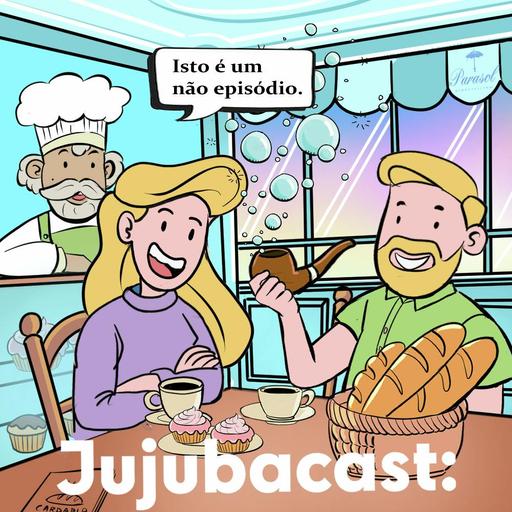 Isto é um não episódio - Jujubacast 328