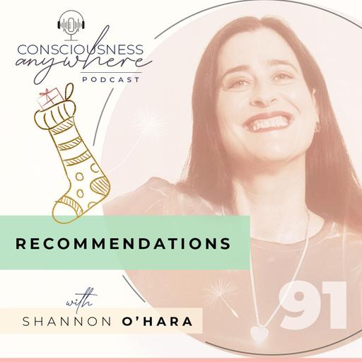 E91: My Holiday Recommendations | Consciousness Anywhere Podcast: Shannon O’Hara