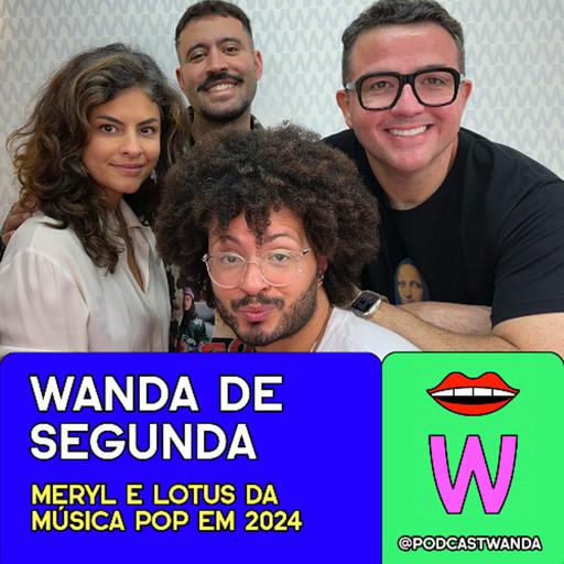 [Wanda de Segunda] MERYL E LOTUS DA MÚSICA POP EM 2024 - #593