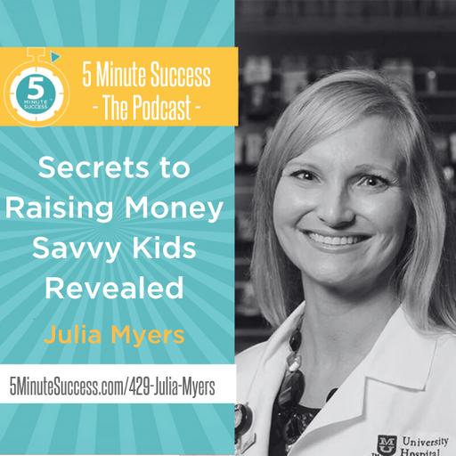 Julia Myers - Secrets to Raising Money Savvy Kids Revealed: 5 Minute Success - The Podcast