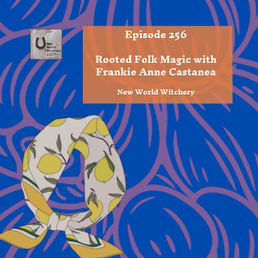 Episode 256 – Rooted Folk Magic with Frankie Anne Castanea