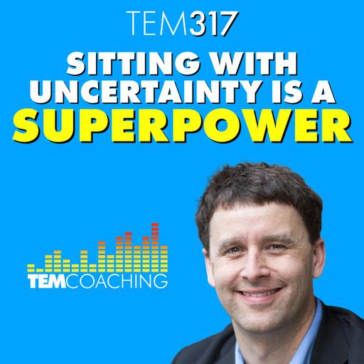 TEM317: Sitting With Uncertainty Is a Superpower