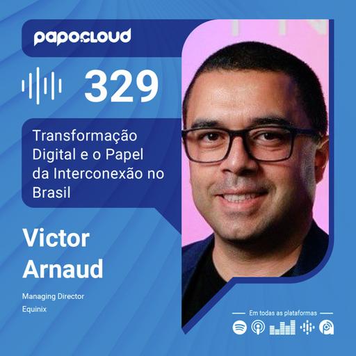 Papo Cloud 329 - Transformação Digital e o Papel da Interconexão no Brasil - Victor Arnaud - Equinix