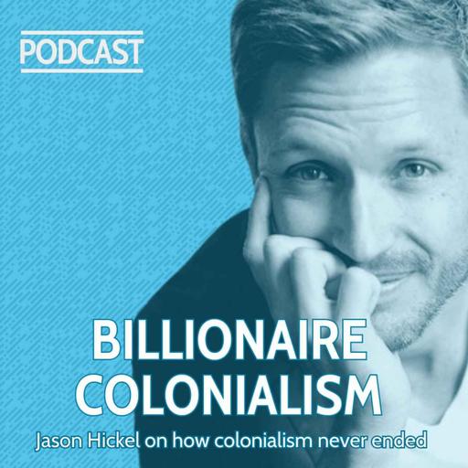 BILLIONAIRE COLONIALISM: Jason Hickel on how colonialism never ended and drives today’s extreme inequality.