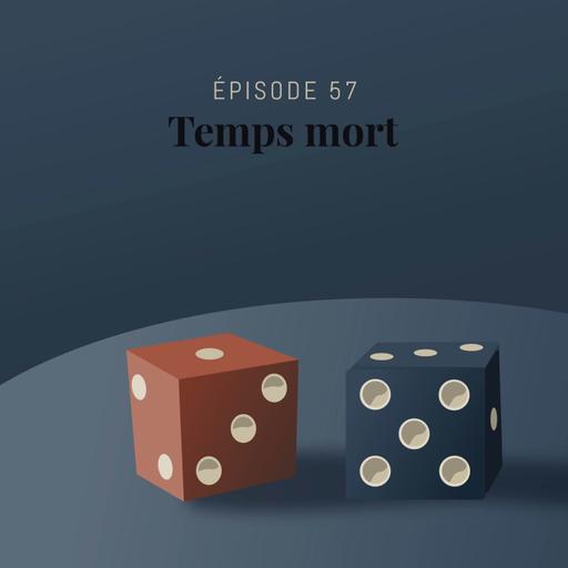 Episode 57 : Temps mort