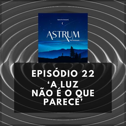 A LUZ não é o que PARECE | Astrum Ad Somnum | Astrum Brasil Podcast | Episódio 22