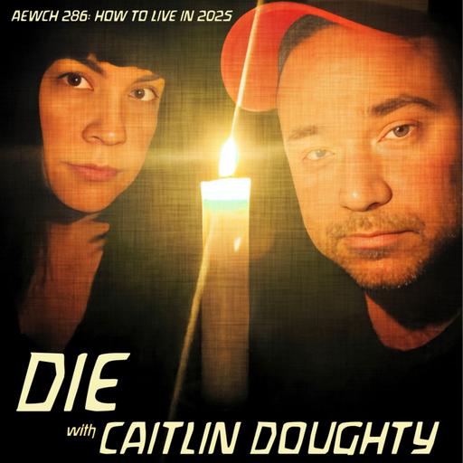 AEWCH 286: HOW TO LIVE IN 2025: DIE with CAITLIN DOUGHTY