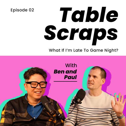 Table Scraps 02: What If I'm Late For Game Night?
