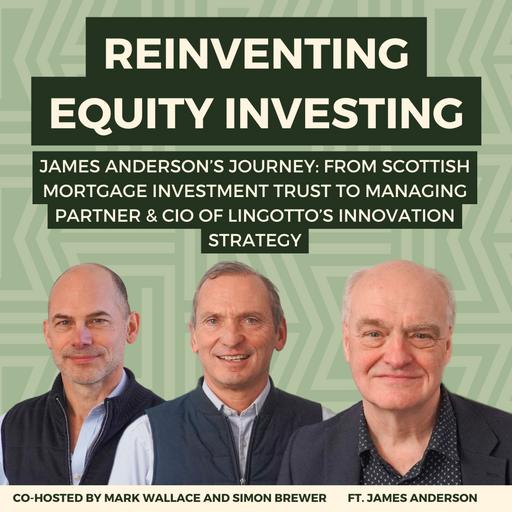 166: Reinventing Equity Investing: James Anderson's Journey, From Scottish Mortgage Investment Trust to Managing Partner & CIO of Lingotto's Innovation Strategy