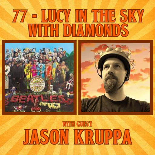 #77 - Lucy in the Sky with Diamonds with Jason Kruppa