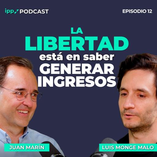 La Libertad está en saber Generar Ingresos – Juan Marín y Luis Monge Malo. Episodio 12 (IPP Podcast)