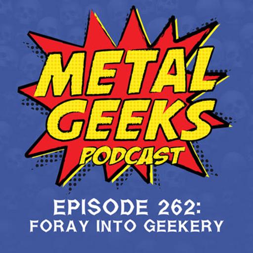 Metal Geeks 262: Foray Into Geekery