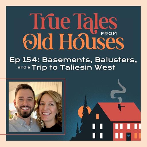 154: Basements, Balusters, and a Trip to Taliesin West