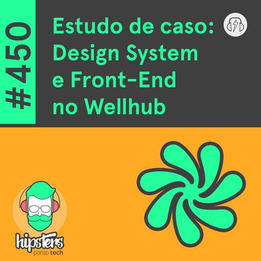 Estudo de caso: Design System e Front-end no Wellhub – Hipsters Ponto Tech #450