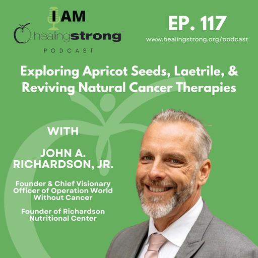 117: Exploring Apricot Seeds, Laetrile, and Reviving Natural Cancer Therapies | John A. Richardson, Jr.