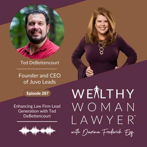 Episode 287 Enhancing Law Firm Lead Generation with Ted DeBettencourt