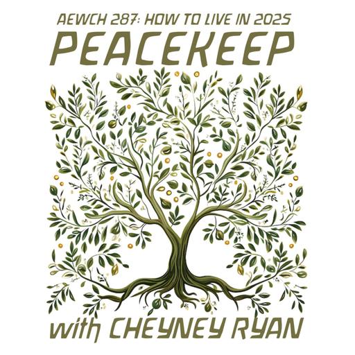 AEWCH 287: HOW TO LIVE IN 2025 : PEACEKEEP with CHEYNEY RYAN
