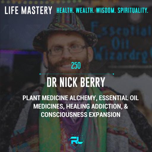 250 | Dr. Nick Berry: Plant Medicine Alchemy, Essential Oil Medicines, Healing Addiction, & Consciousness Expansion