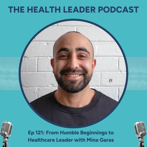 Ep 121: From Humble Beginnings to Healthcare Leader with Mina Garas