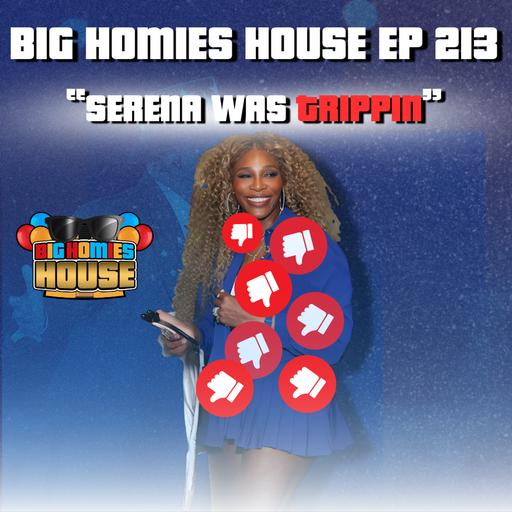 213: THE FUPA FIASCO AND WHY SERENA WILLIAMS IS TRIPPIN - BIG HOMIES HOUSE EP 213