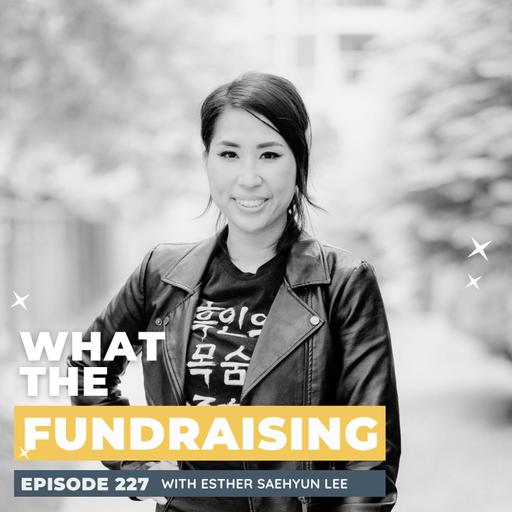 227: Fundraising with Integrity: Why Success is More Than Just Dollars Raised with Esther Saehyun Lee