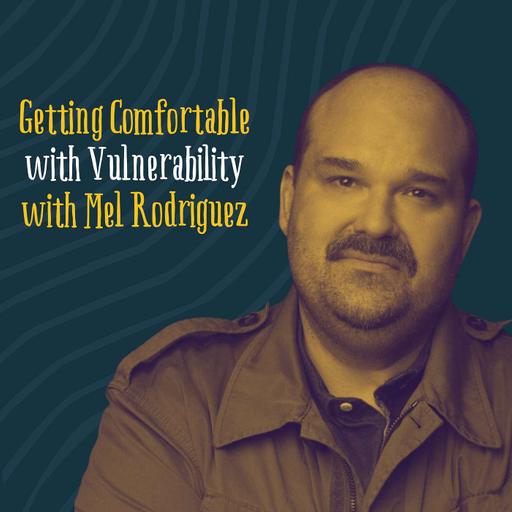 Mel Rodriguez: Getting Comfortable with Vulnerability