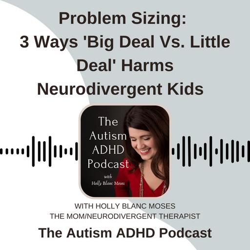 Problem Sizing: 3 Ways 'Big Deal Vs. Little Deal' Harms Neurodivergent Kids