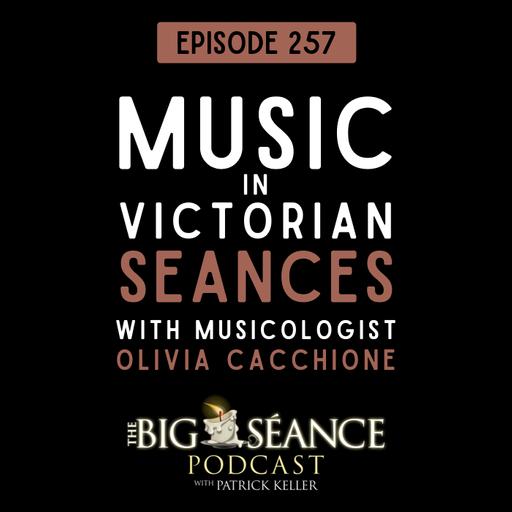 257 - Music and Sound in Victorian Seances with Olivia Cacchione - Big Seance
