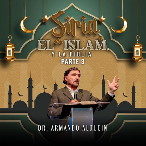 Siria, el Islam y la Biblia - Parte 3 | Dr. Armando Alducin