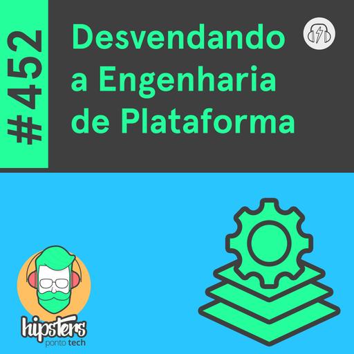 Desvendando a Engenharia de Plataforma – Hipsters Ponto Tech #452