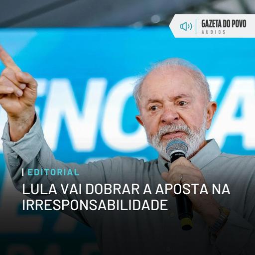 Editorial: Lula vai dobrar a aposta na irresponsabilidade