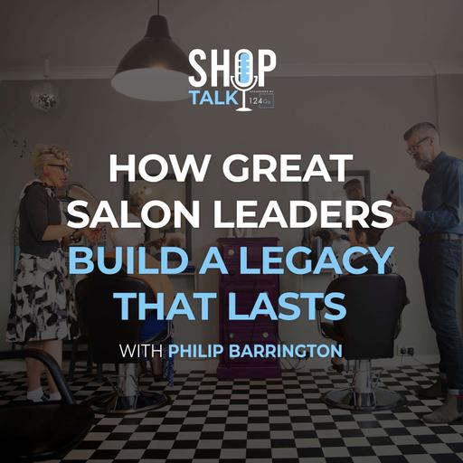 How Great Salon Leaders Build A Legacy That Lasts With Philip Barrington