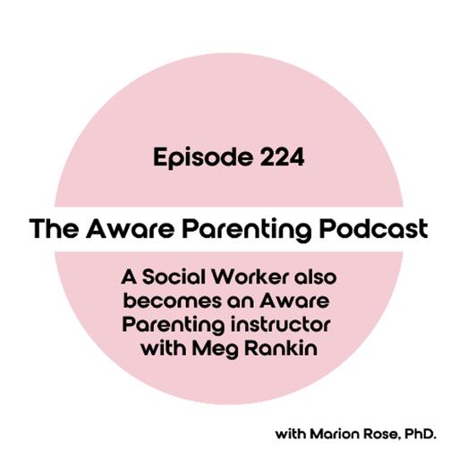 Episode 224: A Social Worker also becomes an Aware Parenting instructor with Meg Rankin