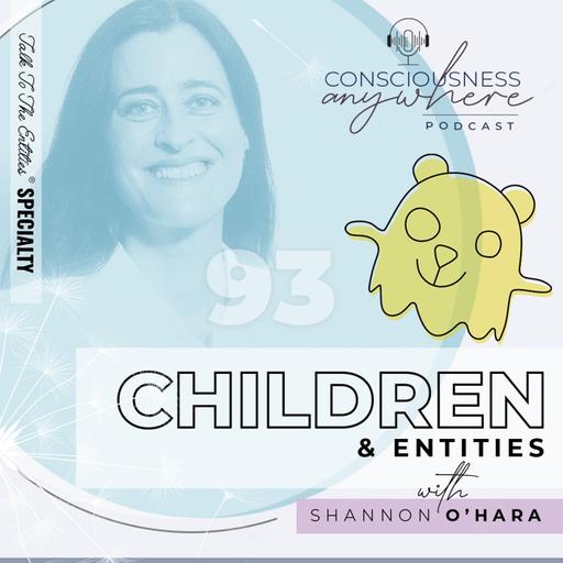 E93: Children & Entities | Consciousness Anywhere Podcast: Shannon O’Hara