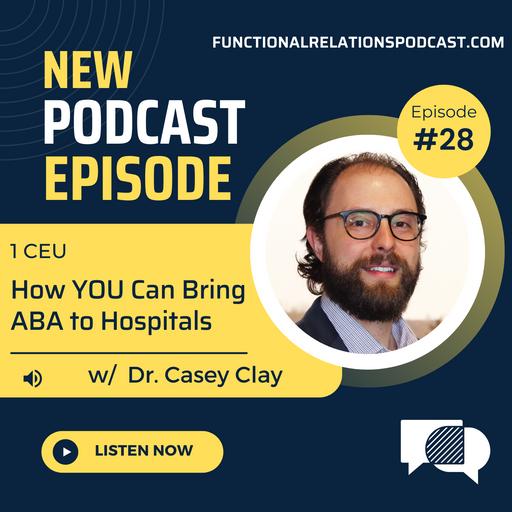 #28 - How YOU Can Bring ABA to Hospitals w/ Dr. Casey Clay
