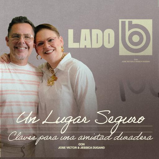 Un Lugar Seguro – Claves para una amistad duradera | Lado B con José Víctor y Jessica Dugand