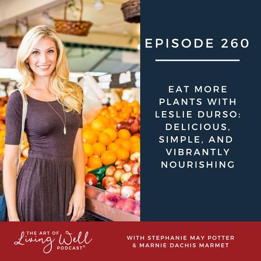 E260: Eat More Plants with Leslie Durso: Delicious, Simple, and Vibrantly Nourishing