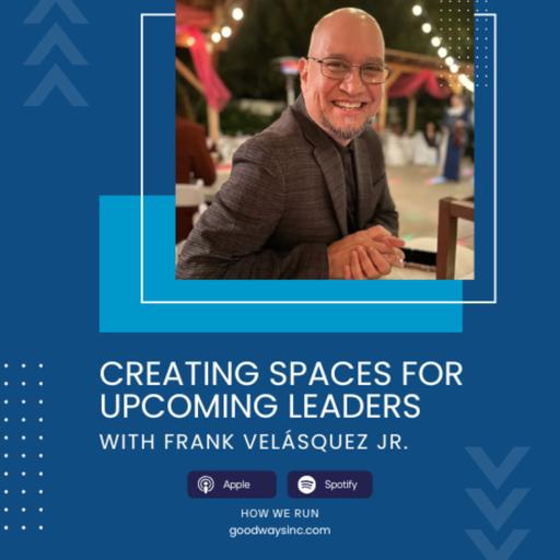 Creating Spaces for Upcoming Leaders with Frank Velásquez Jr.