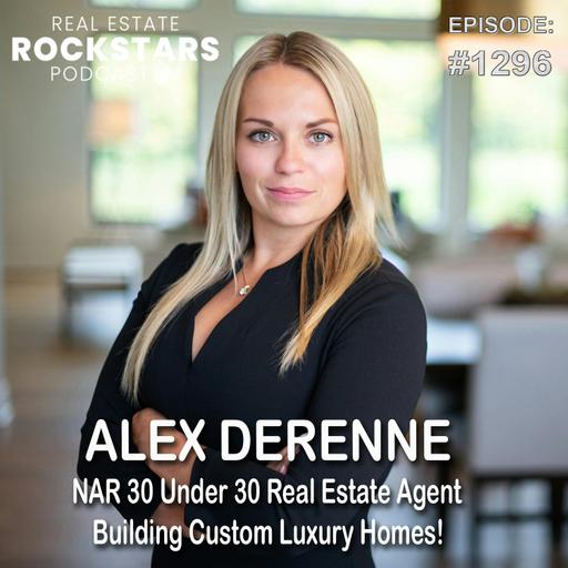 1296: Alex Derenne: NAR 30 Under 30 Real Estate Agent Building Custom Luxury Homes!