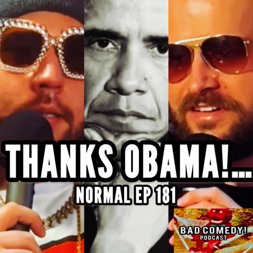 THANKS OBAMA! - Bad Comedy! Podcast | Normal Ep 181