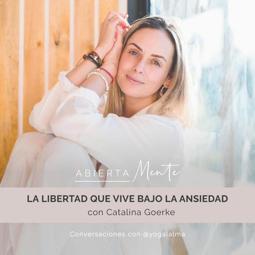 La libertad que vive bajo la ansiedad. Con: Catalina Goerke.