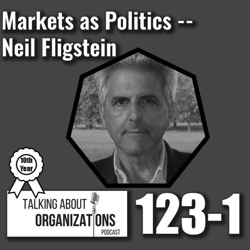 123: Markets as Politics -- Neil Fligstein (Part 1)