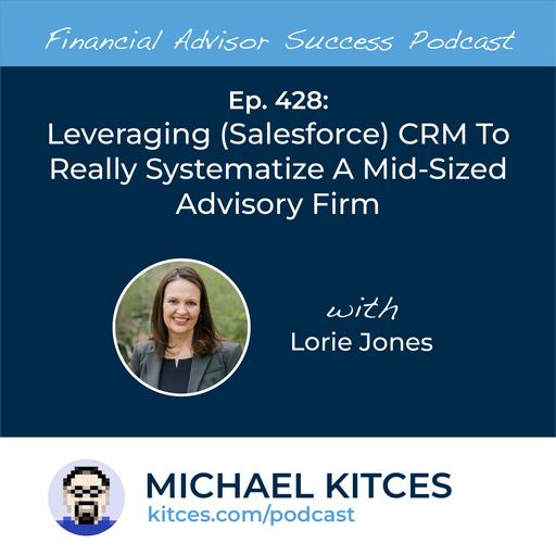 Ep 428: Leveraging (Salesforce) CRM To Really Systematize A Mid-Sized Advisory Firm with Lorie Jones